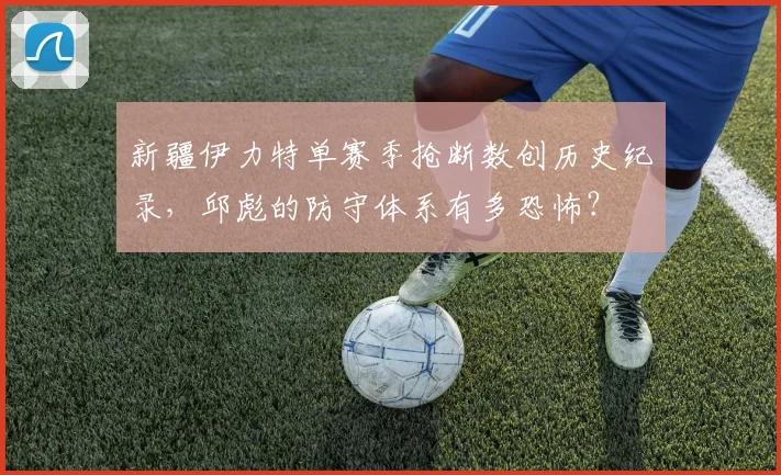 新疆伊力特单赛季抢断数创历史纪录，邱彪的防守体系有多恐怖？