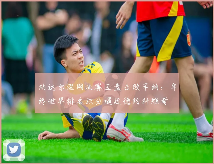 纳达尔温网决赛五盘击败辛纳，年终世界排名积分逼近德约科维奇
