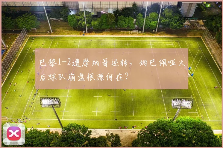巴黎1-2遭摩纳哥逆转，姆巴佩哑火后球队崩盘根源何在？